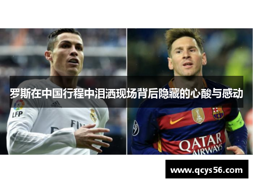 罗斯在中国行程中泪洒现场背后隐藏的心酸与感动