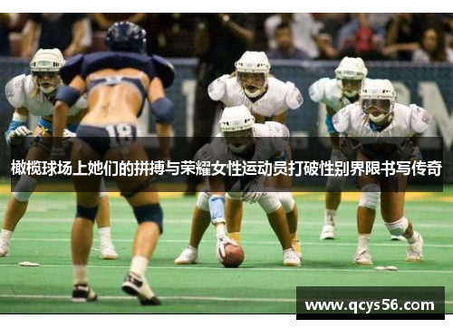 橄榄球场上她们的拼搏与荣耀女性运动员打破性别界限书写传奇
