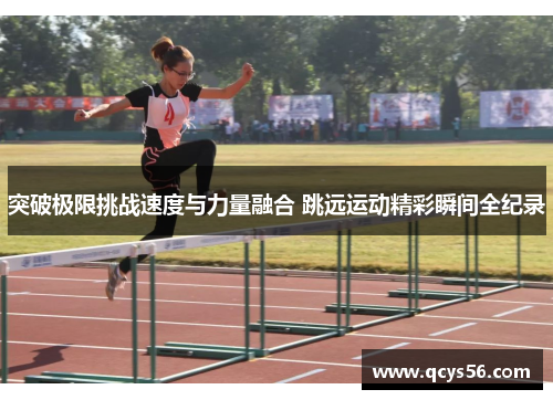 突破极限挑战速度与力量融合 跳远运动精彩瞬间全纪录