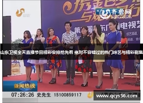 山东卫视全天直播节目精彩安排抢先看 绝对不容错过的热门综艺与精彩剧集