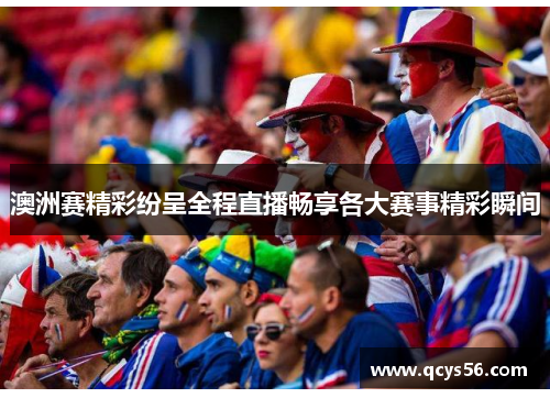 澳洲赛精彩纷呈全程直播畅享各大赛事精彩瞬间